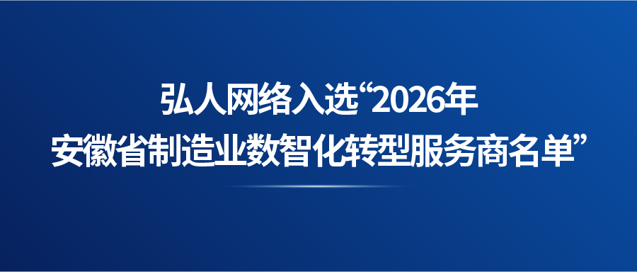 喜讯！弘人网络入选“2026年安徽省制造业数智化转型服务商名单”